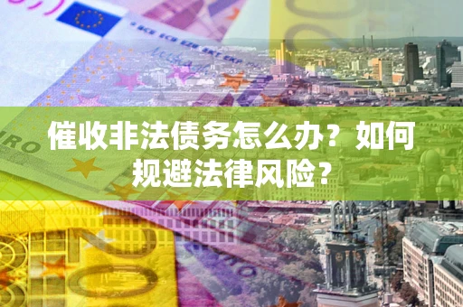 北京催收非法债务怎么办？如何规避法律风险？