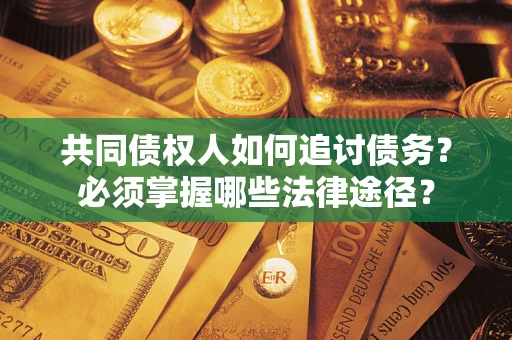北京共同债权人如何追讨债务？必须掌握哪些法律途径？