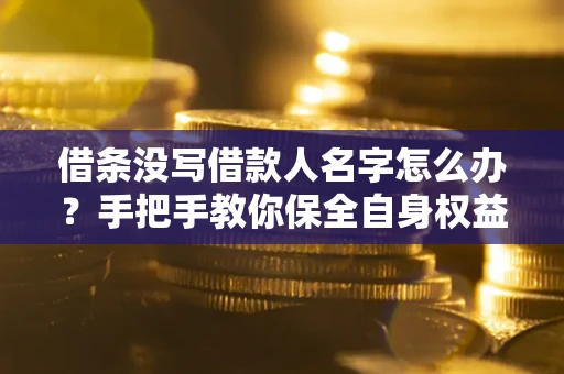 北京借条没写借款人名字怎么办？手把手教你保全自身权益