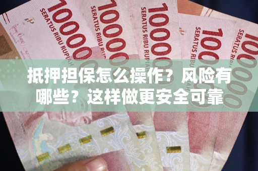 北京抵押担保怎么操作？风险有哪些？这样做更安全可靠
