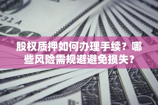 北京股权质押如何办理手续？哪些风险需规避避免损失？