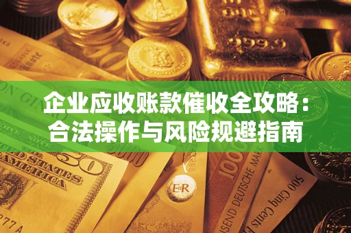 北京企业应收账款催收全攻略：合法操作与风险规避指南