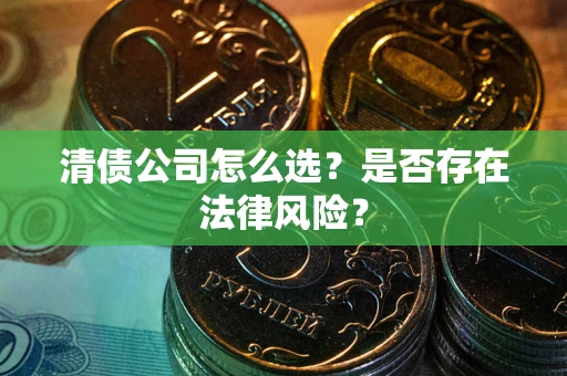北京清债公司怎么选？是否存在法律风险？