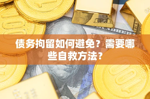 北京债务拘留如何避免？需要哪些自救方法？
