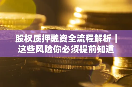 北京股权质押融资全流程解析｜这些风险你必须提前知道