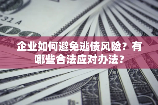 北京企业如何避免逃债风险？有哪些合法应对办法？