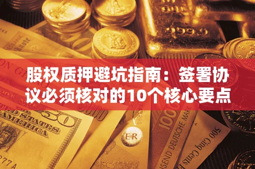 北京股权质押避坑指南:签署协议必须核对的10个核心要点 北京股权质押避坑指南:签署协议必须核对的10个核心要点