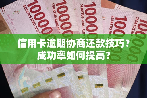 北京信用卡逾期协商还款技巧？成功率如何提高？