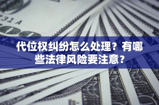 北京代位权纠纷怎么处理？有哪些法律风险要注意？
