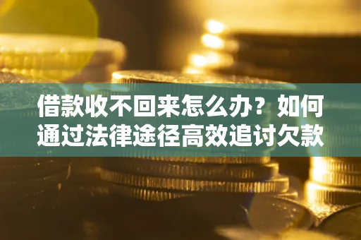 北京借款收不回来怎么办？如何通过法律途径高效追讨欠款？