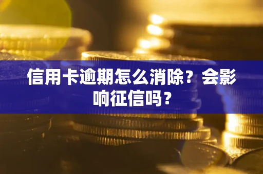 北京信用卡逾期怎么消除？会影响征信吗？