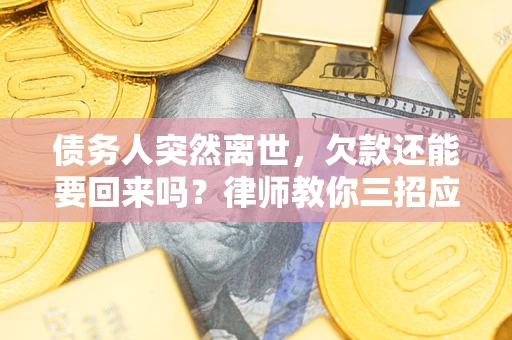 北京债务人突然离世，欠款还能要回来吗？律师教你三招应对
