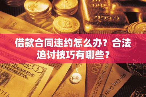 北京借款合同违约怎么办？合法追讨技巧有哪些？