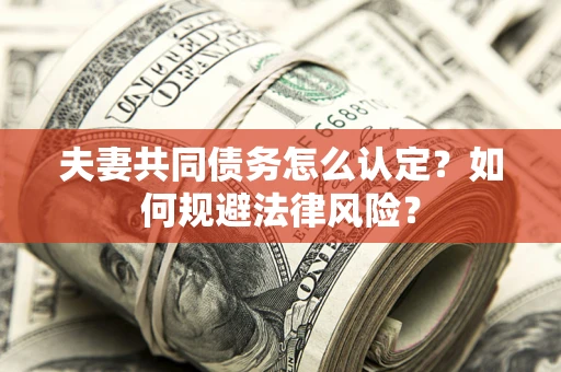 北京夫妻共同债务怎么认定？如何规避法律风险？