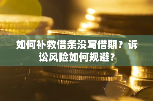 北京如何补救借条没写借期？诉讼风险如何规避？