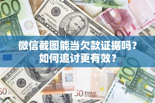北京微信截图能当欠款证据吗？如何追讨更有效？