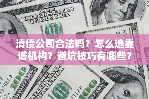 北京清债公司合法吗？怎么选靠谱机构？避坑技巧有哪些？