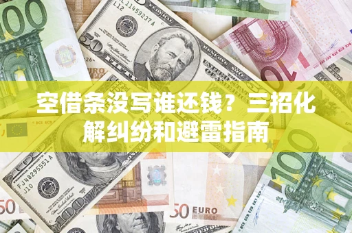 北京空借条没写谁还钱？三招化解纠纷和避雷指南