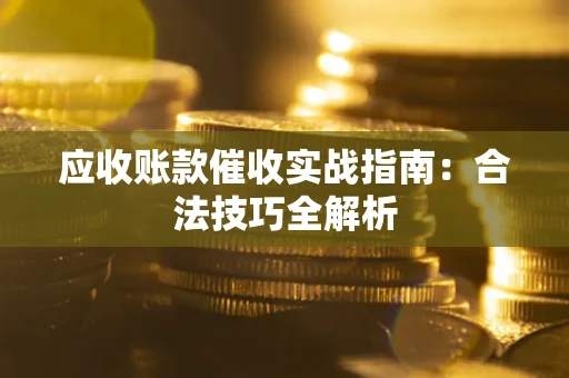 北京应收账款催收实战指南：合法技巧全解析