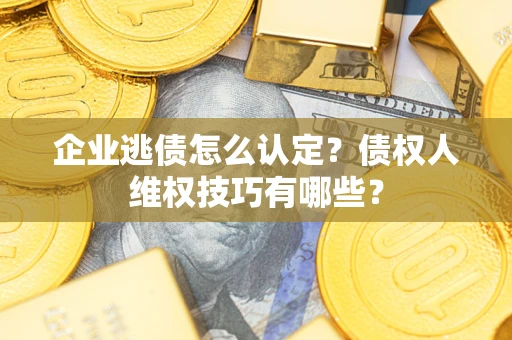 北京企业逃债怎么认定？债权人维权技巧有哪些？