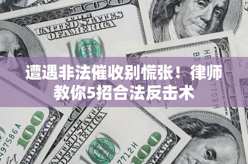 北京遭遇非法催收别慌张！律师教你5招合法反击术