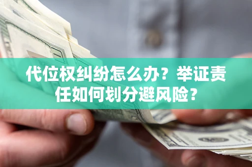 北京代位权纠纷怎么办？举证责任如何划分避风险？