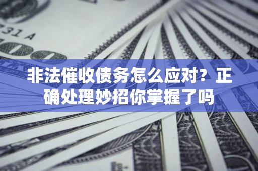 北京非法催收债务怎么应对？正确处理妙招你掌握了吗