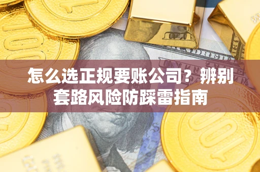 北京怎么选正规要账公司？辨别套路风险防踩雷指南