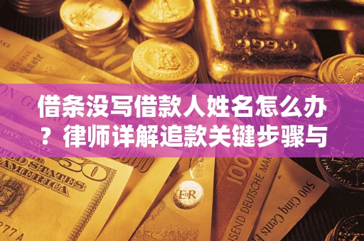 北京借条没写借款人姓名怎么办？律师详解追款关键步骤与证据链构建
