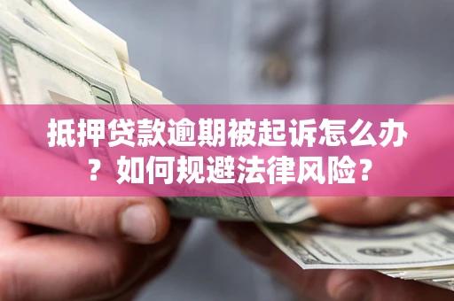 北京抵押贷款逾期被起诉怎么办？如何规避法律风险？