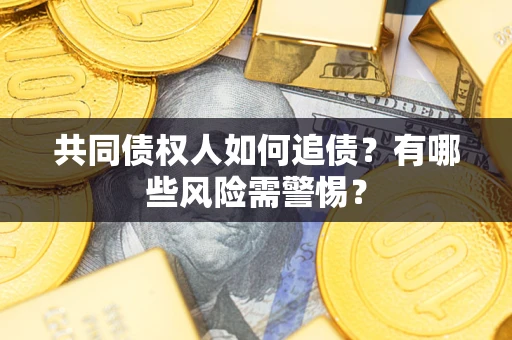 北京共同债权人如何追债？有哪些风险需警惕？