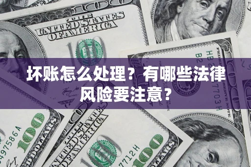 北京坏账怎么处理？有哪些法律风险要注意？