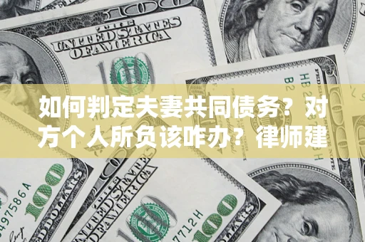 北京如何判定夫妻共同债务？对方个人所负该咋办？律师建议
