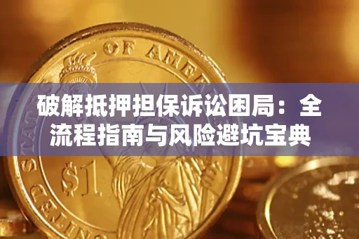 北京破解抵押担保诉讼困局：全流程指南与风险避坑宝典