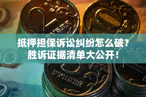 北京抵押担保诉讼纠纷怎么破？胜诉证据清单大公开！