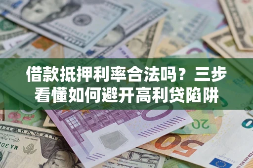 北京借款抵押利率合法吗？三步看懂如何避开高利贷陷阱
