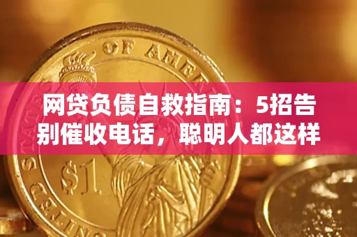 北京网贷负债自救指南：5招告别催收电话，聪明人都这样做