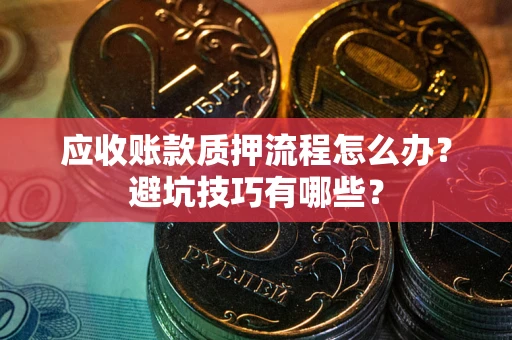 北京应收账款质押流程怎么办？避坑技巧有哪些？