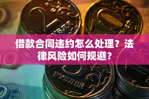 北京借款合同违约怎么处理？法律风险如何规避？