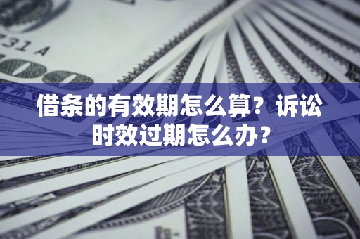 北京借条的有效期怎么算？诉讼时效过期怎么办？