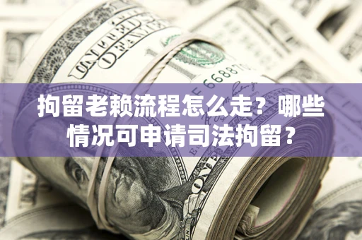 北京拘留老赖流程怎么走?哪些情况可申请司法拘留? 北京拘留老赖流程怎么走?哪些情况可申请司法拘留?