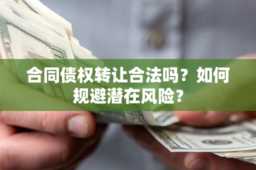 北京合同债权转让合法吗?如何规避潜在风险? 北京合同债权转让合法吗?如何规避潜在风险?
