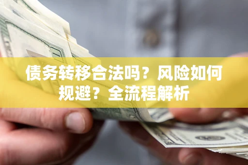 北京债务转移合法吗？风险如何规避？全流程解析