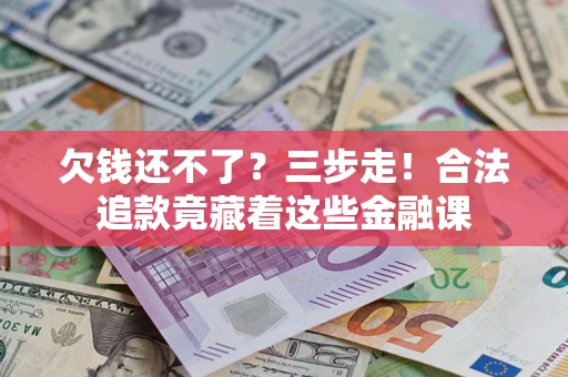 北京欠钱还不了？三步走！合法追款竟藏着这些金融课