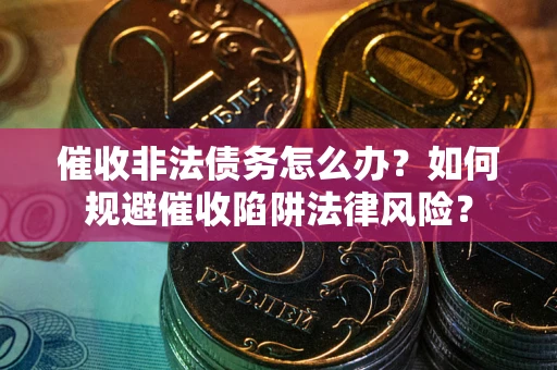 北京催收非法债务怎么办？如何规避催收陷阱法律风险？