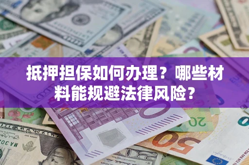 北京抵押担保如何办理？哪些材料能规避法律风险？