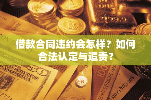 北京借款合同违约会怎样？如何合法认定与追责？