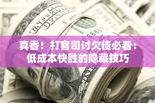 北京真香！打官司讨欠债必看：低成本快胜的隐藏技巧