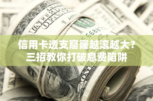 北京信用卡透支窟窿越滚越大？三招教你打破息费陷阱