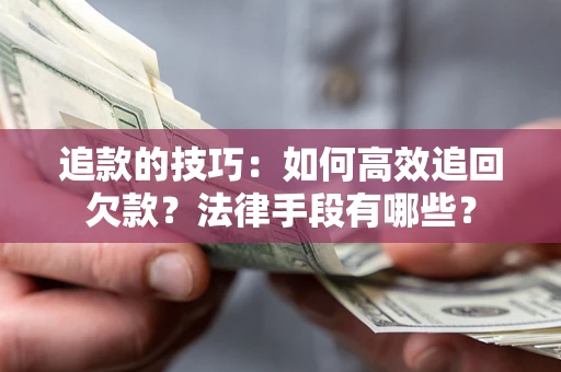 北京追款的技巧：如何高效追回欠款？法律手段有哪些？